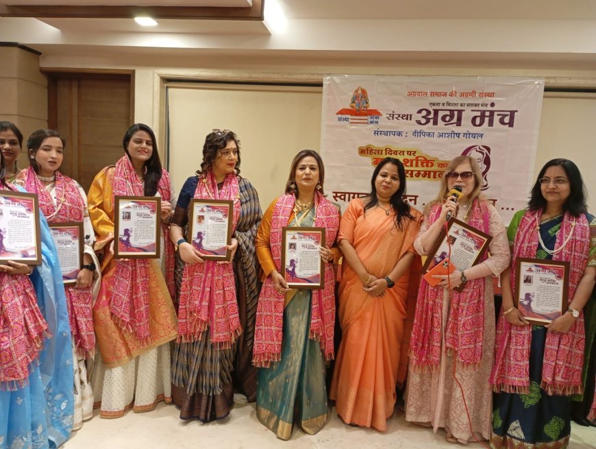 महिला दिवस के अवसर पर संस्था अग्रमंच द्वारा शहर में उत्कृष्ट कार्य करने वाली नारी शक्ति का सम्मान